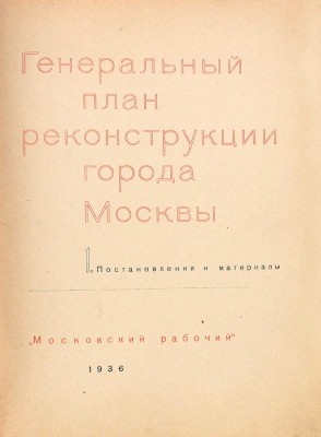 Генеральный план реконструкции города Москвы. 1. Постановления и материалы / Худож. оформ. С.Б. Телингатера. М.: Московский рабочий, 1936.